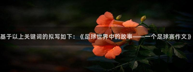 明升体育app：基于以上关键词的拟写如下：《足球世界中的故事